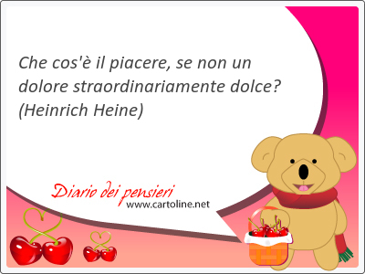 Che cos' il piacere, se non un dolore straordinariamente dolce? 