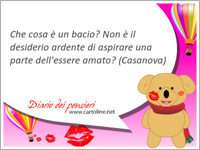 Che cosa  un bacio? Non  il desiderio ardente di aspirare una parte dell'<strong>essere</strong> amato?