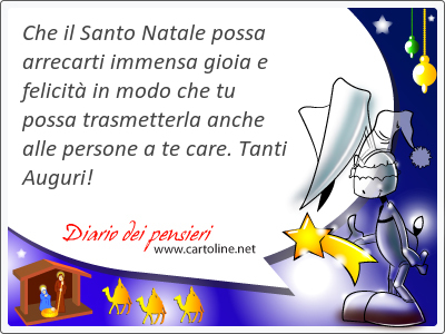 Che il Santo Natale possa arrecarti immensa gioia e felicit in modo che tu possa trasmetterla anche alle persone a te care. Tanti Auguri!