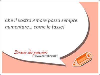 Che il vostro Amore possa <strong>sempre</strong> aumentare... come le tasse!