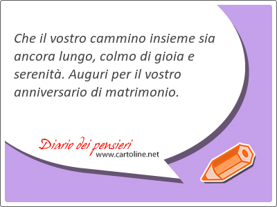 Che il vostro <strong>cammino</strong> insieme sia ancora lungo, colmo di gioia e serenit. Auguri per il vostro anniversario di matrimonio.