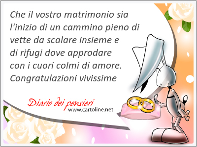 Che il vostro matrimonio sia l'inizio di un cammino pieno di vette da scalare insieme e di rifugi dove approdare con i cuori colmi di amore. Congratul<strong>azioni</strong> vivissime