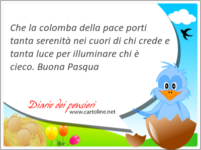 Che la colomba della pace porti tanta serenit nei cuori di chi <strong>crede</strong> e tanta luce per illuminare chi  cieco. Buona Pasqua