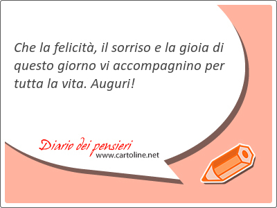 Che la felicit, il sorriso e la gioia di questo giorno vi accompagnino per tutta la vita. Auguri!