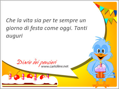 Che la vita sia per te sempre un giorno di festa come <strong>oggi</strong>. Tanti auguri