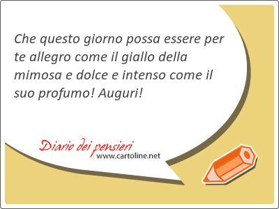 Che questo giorno possa <strong>essere</strong> per te allegro come il giallo della mimosa e dolce e intenso come il suo profumo! Auguri!