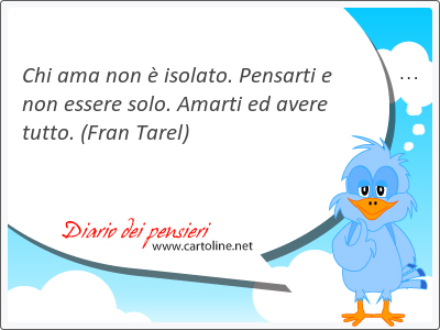 Chi ama non  isolato. <strong>Pensarti</strong> e non essere solo. Amarti ed avere tutto.