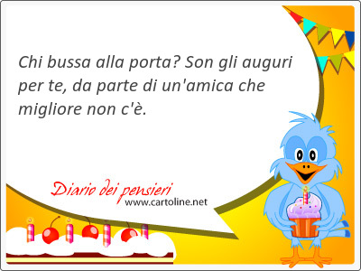 Chi bussa alla porta? Son gli auguri per te, da parte di un'amica che migliore non c'.