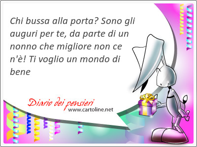 Chi bussa alla porta? Sono gli auguri per te, da parte di un nonno che migliore non ce n'! Ti voglio un <strong>mondo</strong> di bene