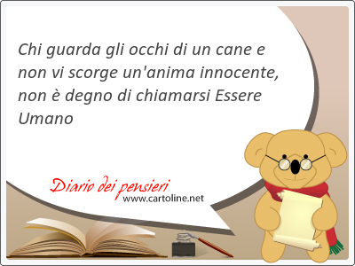 Chi guarda gli occhi di un cane e non vi scorge un'anima innocente, non è degno di chiamarsi Essere Umano
