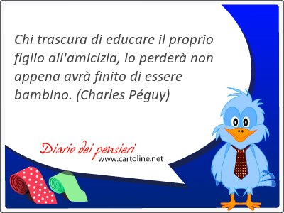 Chi trascura di educare il proprio <strong>figlio</strong> all'amicizia, lo perder non appena avr finito di essere bambino.