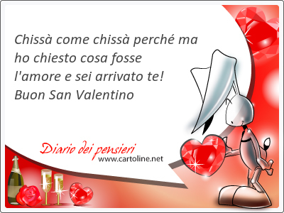 Chissà come chissà perché ma ho chiesto cosa fosse l'<strong>amore</strong> e sei arrivato te! Buon San Valentino