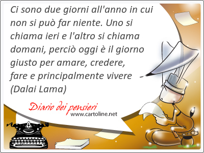 Ci sono due giorni all'anno in cui non si pu far niente. Uno si chiama ieri e l'altro si chiama domani, perci oggi  il giorno <strong>giusto</strong> per amare, credere, fare e principalmente vivere