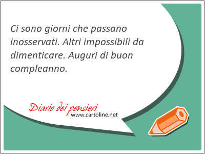 Ci sono giorni che passano inosservati. Altri impossibili da dimenticare. Auguri di buon compleanno.