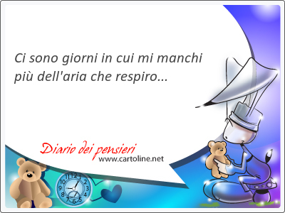 Ci sono giorni in cui mi manchi più dell'aria che respiro...