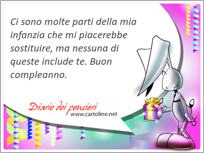 Ci sono molte parti della mia infanzia che mi piacerebbe sostituire, ma nessuna di queste include te. Buon compleanno.