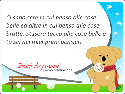 Ci sono sere in cui penso alle cose belle ed altre in cui penso alle cose brutte. Stasera tocca alle cose belle e tu sei nei miei <strong>primi</strong> pensieri.