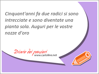 Cinquant'anni fa due radici si sono intrecciate e sono diventate una pianta sola. Auguri per le vostre nozze d'oro