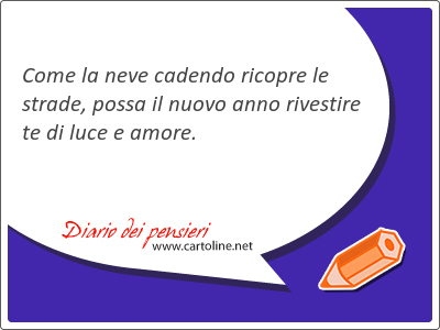 Come la neve cadendo ricopre le strade, possa il nuovo anno rivestire te di luce e <strong>amore</strong>.