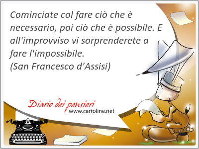 Cominciate col fare ci che  <strong>necessario</strong>, poi ci che  possibile. E all'improvviso vi sorprenderete a fare l'impossibile.