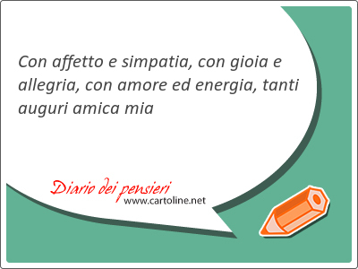 Con affetto e simpatia, con <strong>gioia</strong> e allegria, con amore ed energia, tanti auguri amica mia