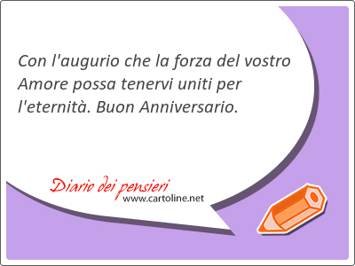 Con l'augurio che la forza del vostro Amore possa tenervi uniti per l'eternit. Buon Anniversario.