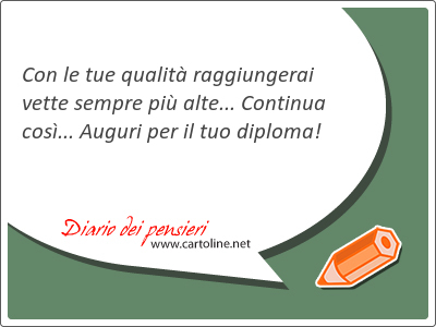 Con le tue qualit raggiungerai vette sempre pi alte... Continua cos... Auguri per il tuo diploma!