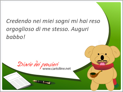 Credendo nei miei sogni mi hai reso orgoglioso di me stesso. Auguri babbo!