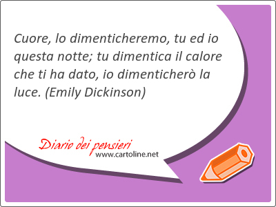 <strong>Cuore</strong>, lo dimenticheremo, tu ed io questa notte; tu dimentica il calore che ti ha dato, io dimenticher la luce.