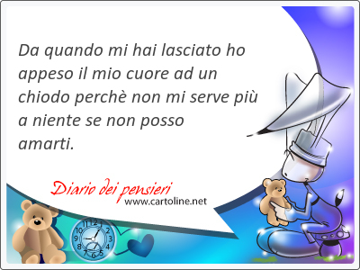 Da quando mi hai lasciato ho appeso il mio cuore ad un chiodo perch non mi <strong>serve</strong> pi a niente se non posso amarti.