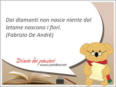 Dai diamanti non <strong>nasce</strong> niente dal letame nascono i fiori.