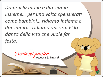 Dammi la mano e danziamo insieme... per una <strong>volta</strong> spensierati come bambini... ridiamo insieme e danziamo... ridiamo ancora. E' la danza della vita che vuole far festa.