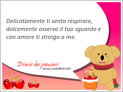 Delicatamente ti sento respirare, dolcemente osservo il tuo sguardo e con amore ti stringo a me.