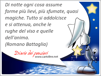 Di notte ogni cosa assume forme pi lievi, pi sfumate, quasi magiche. Tutto si addolcisce e si attenua, anche le rughe del viso e quelle dell'anima.