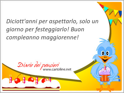 Diciott'anni per aspettarlo, solo un giorno per festeggiarlo! Buon compleanno maggiorenne!