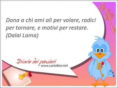 Dona a chi ami ali per volare, radici per tornare, e motivi per restare.