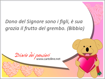 Dono del Signore sono i <strong>figli</strong>,  sua grazia il frutto del grembo.