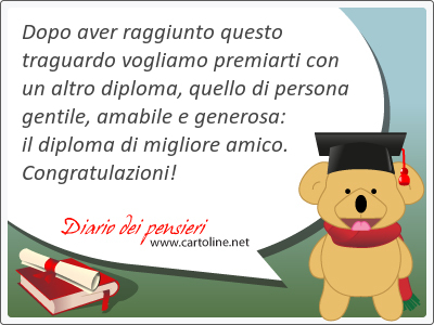 Dopo aver raggiunto questo traguardo vogliamo premiarti con un altro diploma, quello di persona gentile, amabile e generosa: il diploma di <strong>migliore</strong> amico. Congratulazioni!