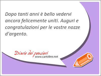 Dopo tanti anni  bello vedervi ancora felicemente uniti. Auguri e congratulazioni per le vostre <strong>nozze</strong> d'argento.