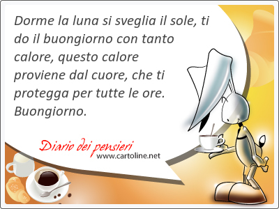 Dorme la luna si sveglia il sole, ti do il buongiorno con tanto calore, questo calore proviene dal cuore, che ti protegga per tutte le ore. Buongiorno.