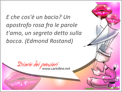 E che cos' un bacio? Un apostrofo rosa fra le parole t'amo, un segreto detto sulla bocca. 