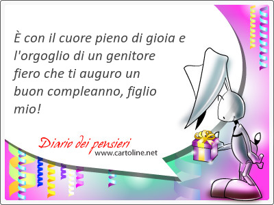  con il cuore pieno di gioia e l'orgoglio di un genitore fiero che ti auguro un buon compleanno, <strong>figlio</strong> mio!