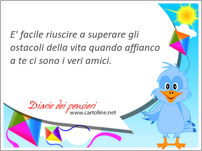 E' facile riuscire a superare gli <strong>ostacoli</strong> della vita quando affianco a te ci sono i veri amici.