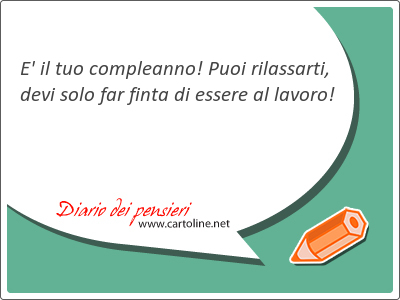 E' il tuo compleanno! Puoi rilassarti, devi solo far finta di essere al lavoro!