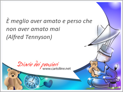  meglio aver amato e <strong>perso</strong> che non aver amato mai