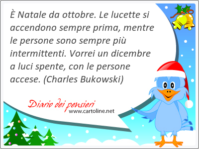  Natale da ottobre. Le lucette si accendono sempre prima, mentre le persone sono sempre pi intermittenti. Vorrei un dicembre a luci spente, con le persone accese.