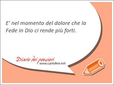 E' nel mo<strong>mento</strong> del dolore che la Fede in Dio ci rende pi forti.