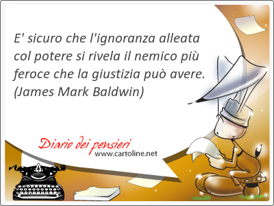 E' sicuro che l'ignoranza alleata col <strong>potere</strong> si rivela il nemico pi feroce che la giustizia pu avere.