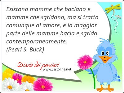 Esistono mamme che baciano e mamme che sgridano, ma si tratta comunque di amore, e la maggior parte delle mamme bacia e sgrida contemporaneamente.