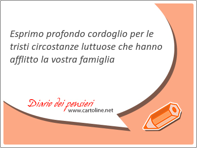 Esprimo profondo cordoglio per le tristi circostanze luttuose che hanno afflitto la vostra famiglia